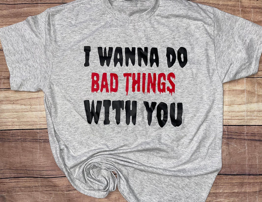 I Wanna Do Bad Things with You Tshirt