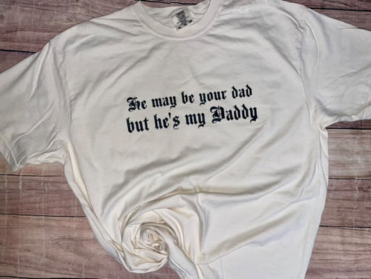 He may be your Dad but he’s my Daddy Tshirt