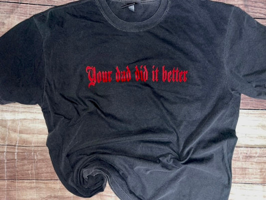 Your Dad did it Better Tshirt